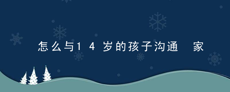 怎么与14岁的孩子沟通 家长和孩子沟通教程